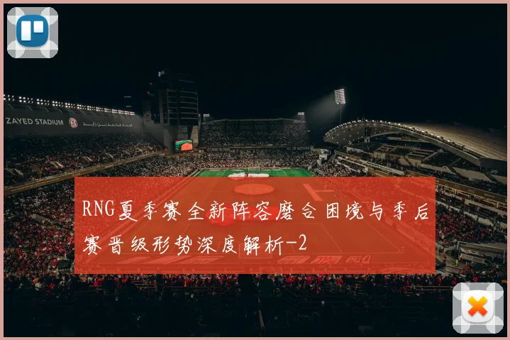 RNG夏季赛全新阵容磨合困境与季后赛晋级形势深度解析