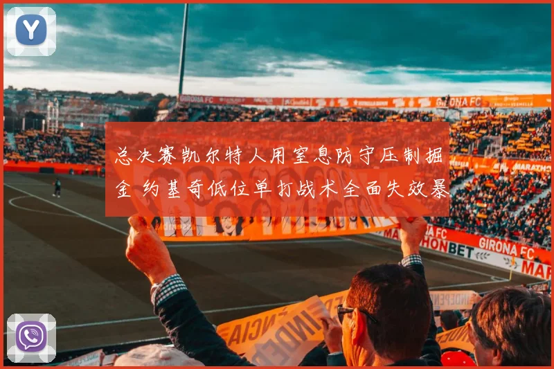 总决赛凯尔特人用窒息防守压制掘金 约基奇低位单打战术全面失效暴露短板